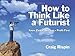 How to Think Like a Futurist: Know First, Be First, Profit First - Book by Craig Rispin