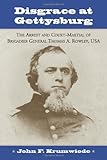 Disgrace at Gettysburg: The Arrest and Court Martial of Brigadier General Thomas A. Rowley by