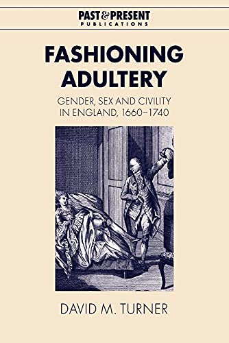 Fashioning Adultery: Gender, Sex and Civility in England, 1660–1740 (Past and P…