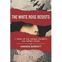The White Rose Resists: A Novel of the German Students Who Defied Hitler