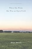When She Woke She Was an Open Field by Hilary Brown