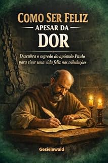 Livro Como ser feliz apesar da dor: Descubra o segredo do apóstolo Paulo para viver uma vida feliz nas tribulações
