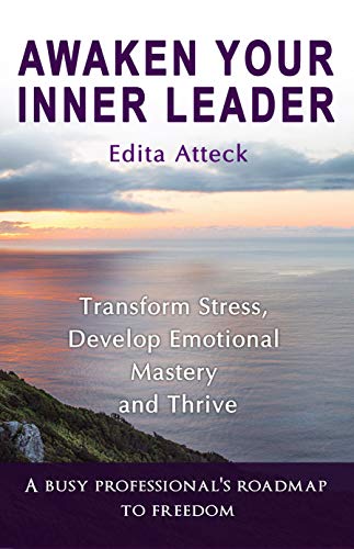 Awaken Your Inner Leader: Transform Stress, Develop Emotional Mastery and Thrive by Edita Atteck