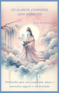 Livro OS CLAROS CAMINHOS COM KUAN YIN: Reflexões que nos inspiram para o caminho seguro e iluminado