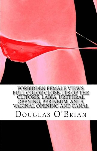 Forbidden Female Views: Full Color Close-Ups of the Clitoris, Labia, Urethral Opening, Perineum, Anu by Douglas O'Brian