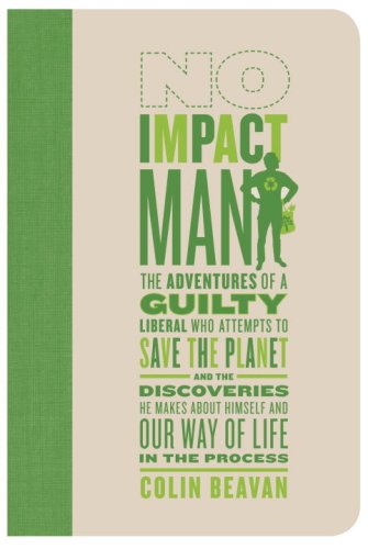 No Impact Man: The Adventures of a Guilty Liberal Who Attempts to Save the Planet and the Discoveries He Makes About Himself and Our Way of Life in the Process