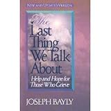 The Last Thing We Talk About : Help and Hope for Those Who Grieve, Bayly, Joseph, 0781400481