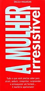 Livro A Mulher Irresistível: Tudo o que você precisa saber para atrair, seduzir, conquistar, surpreender e enlouquecer um homem. E mantê-lo apaixonado!