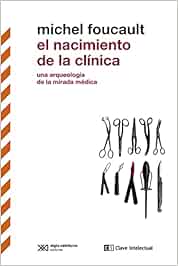 El nacimiento de la clínica: Una arqueología de la mirada médica: 3 (Biblioteca clásicos siglo veintiuno)