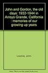 John and Gordon, the old days: 1932-1944 in Arroyo Grande, California : memories of our growing up years