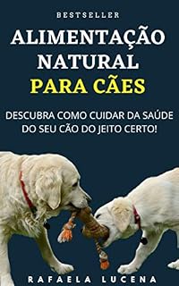 Livro ALIMENTAÇÃO NATURAL PARA CÃES: Descubra Como Cuidar da Saúde do Seu Cão do Jeito Certo