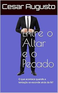 Livro Entre o Altar e o Pecado: O que acontece quando a tentação se esconde atrás da fé?