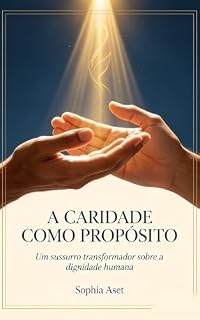 Livro A Caridade como Propósito: Um sussurro transformador sobre a dignidade humana