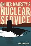 On Her Majesty's Nuclear Service by Eric Thompson