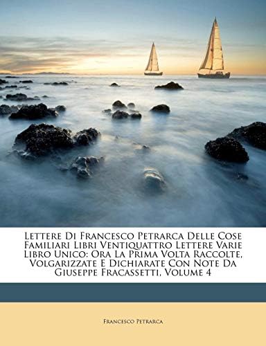 Lettere Di Francesco Petrarca Delle Cose Familiari Libri Ventiquattro Lettere Varie Libro Unico: Ora La Prima Volta Raccolte, Volgarizzate E Dichiarate Con Note Da Giuseppe Fracassetti, Volume 4