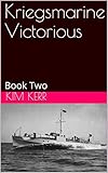 Kriegsmarine Victorious: Book Two by Kim Kerr