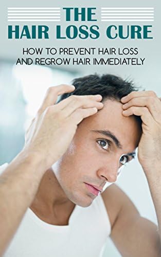 The Hair Loss Cure: How To Prevent Hair Loss And Regrow Hair Immediately (Hair Loss Prevention, Hair Loss Treatment, Hair Loss Cure, Hair Loss For Men, Hair Regrowth, Self Help)