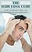 The Hair Loss Cure: How To Prevent Hair Loss And Regrow Hair Immediately (Hair Loss Prevention, Hair Loss Treatment, Hair Loss Cure, Hair Loss For Men, Hair Regrowth, Self Help)