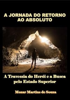 Livro A JORNADA DO RETORNO AO ABSOLUTO: A Travessia do Herói e a Busca pelo Estado Superior