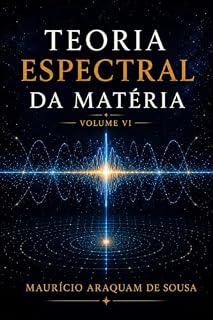 Livro Teoria Espectral da Matéria Vol. VI: Campo Fundamental, Matéria Espectral e Unificação das Interações