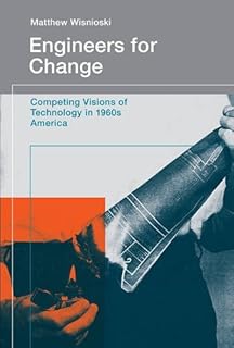 Engineers for Change: Competing Visions of Technology in 1960s America (Engineering Studies)