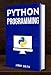 Python Programming: The Ultimate Beginner's Guide to Programming with Python by Jimmy Smith