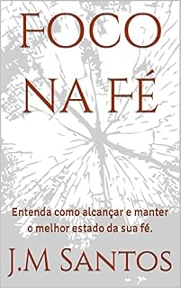 Livro Foco na Fé: Entenda como alcançar e manter o melhor estado da sua fé. (Short Book)