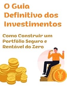 Livro O Guia Definitivo dos Investimentos - O Manual Completo para Multiplicar Seu Dinheiro e Proteger Seu Futuro: Como Construir um Portfólio Seguro e Rentável do Zero