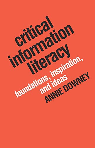 Critical Information Literacy: Foundations, Inspiration, and Ideas by Annie Downey