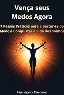 Livro Vença Seus Medos Agora: 7 Passos Práticos para Libertar-se do Medo e Conquistar a Vida dos Sonhos