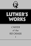 Luther's Works, Volume 31: Career of the Reformer I (Luther's Works (Augsburg))