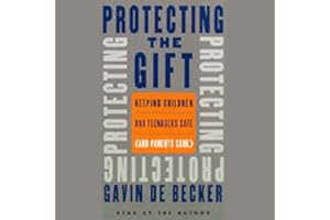 Protecting the Gift: Keeping Children and Teenagers Safe (and Parents Sane)