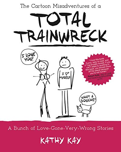 The Cartoon Misadventures of a Total Trainwreck (A Bunch of Love-Gone-Very-Wrong Stories) (Volume 1) by Kathy Kay