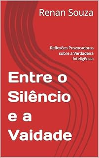 Livro Entre o Silêncio e a Vaidade: Reflexões Provocadoras sobre a Verdadeira Inteligência