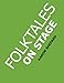 Folktales on Stage: Children's Plays for Readers Theater, with 16 Reader's Theatre Play Scripts from World Folk and Fairy Tales and Legends, Including Asian, African, Middle Eastern, & Native American