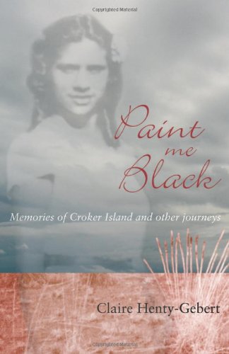 Paint Me Black: Memories of Croker Island & Other Journeys by Claire Henty-Gebert