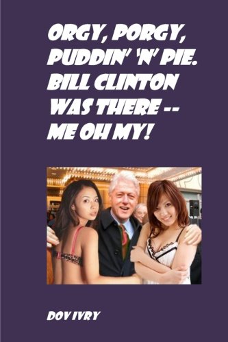 Orgy, Porgy, Puddin' 'N' Pie. Bill Clinton Was There -- Me Oh My! Paperback – 30 Jun. 2016