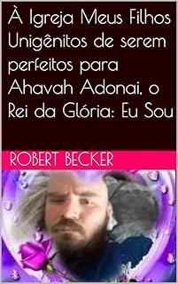 Livro À Igreja Meus Filhos Unigênitos de serem perfeitos para Ahavah Adonai, o Rei da Glória: Eu Sou