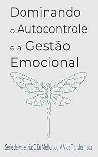 Livro Dominando o Autocontrole e a Gestão Emocional: Um Guia Completo para a Autossuperação, Inteligência Emocional e Transformação da Vida