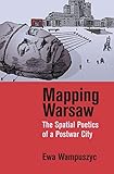 Mapping Warsaw: The Spatial Poetics of a Postwar City by Ewa Wampuszyc