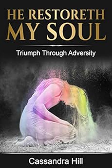 He Restoreth My Soul: Triumph Through Adversity by [Hill, Cassandra]