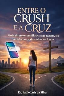Livro ENTRE O CRUSH E A CRUZ: Guia direto e sem filtros sobre namoro, fé e decisões que podem salvar seu futuro