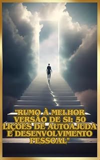 Livro . "Rumo à Melhor Versão de Si: 50 Lições de Autoajuda e Desenvolvimento Pessoal": 50 lições para seu desenvolvimento