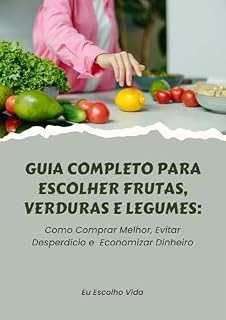 Livro Guia Completo para Escolher Frutas, Verduras e Legumes: Como Comprar Melhor, Evitar Desperdício e Economizar Dinheiro