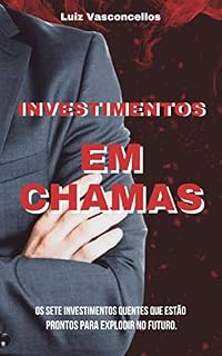 Livro Investimentos em chamas: Os SETE Investimentos quentes que Estão prontos para explodir no futuro.