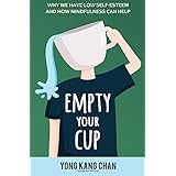 Empty Your Cup: Why We Have Low Self-Esteem and How Mindfulness Can Help (Self-Compassion) (Volume 1)