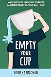 Empty Your Cup: Why We Have Low Self-Esteem and How Mindfulness Can Help (Self-Compassion) (Volume 1)