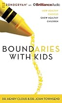 Boundaries with Kids: How Healthy Choices Grow Healthy Children Boundaries with Kids: How Healthy Choices Grow Healthy Children