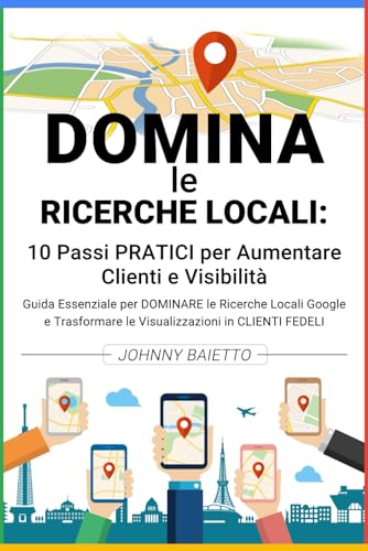 Dominare le Ricerche Locali: 10 Passi Pratici per Aumentare Clienti e Visibilità: Guida Essenziale per Dominare le Ricerche Locali Google e Trasformare le Visualizzazioni in Clienti Fedeli