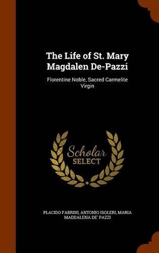 The Life of St. Mary Magdalen De-Pazzi: Florentine Noble, Sacred Carmelite Virgin